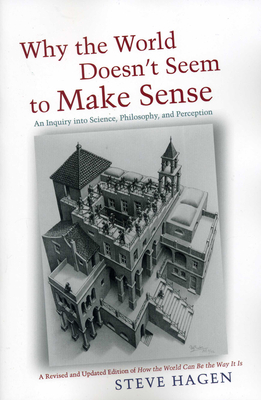 Why the World Doesn't Seem to Make Sense: An Inquiry Into Science, Philosophy and Perception - Hagen, Steve