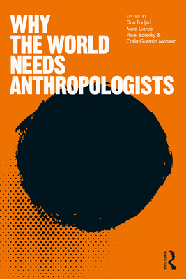 Why the World Needs Anthropologists - Podjed, Dan (Editor), and Gorup, Meta (Editor), and Boreck, Pavel (Editor)