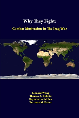 Why They Fight: Combat Motivation In The Iraq War - Wong, Leonard, and Kolditz, Thomas A, and Millen, Raymond a