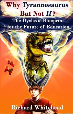 Why 'Tyrannosaurus' But Not 'If'?: The Dyslexic Blueprint for the Future of Education - Davis, Ronald D (Foreword by), and Whitehead, Richard N