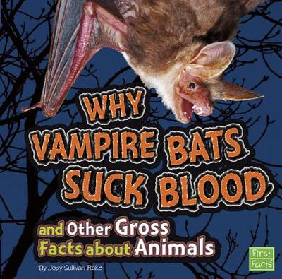Why Vampire Bats Suck Blood and Other Gross Facts about Animals - Rake, Jody S