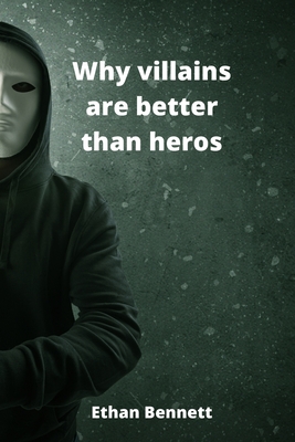 Why villains are better than heros - Bennett, Ethan