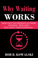 Why Waiting Works: How Fast Sex Prevents Us from Finding True Love and Long-Term Happiness