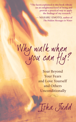 Why Walk When You Can Fly: Soar Beyond Your Fears and Love Yourself and Others Unconditionally - Judd, Isha