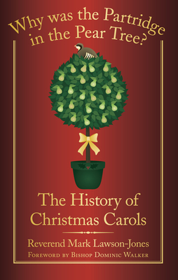 Why Was the Partridge in the Pear Tree?: The History of Christmas Carols - Lawson-Jones, Mark, and Walker, Dominic, Bishop (Foreword by)