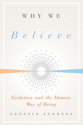 Why We Believe: Evolution and the Human Way of Being - Fuentes, Agustin