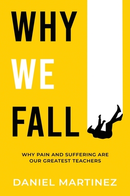 Why We Fall: Why Pain and Suffering Are Our Greatest Teachers - Martinez, Daniel