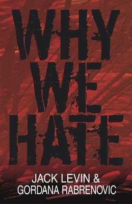 Why We Hate - Levin, Jack, Professor, PH.D., and Rabrenovic, Gordana