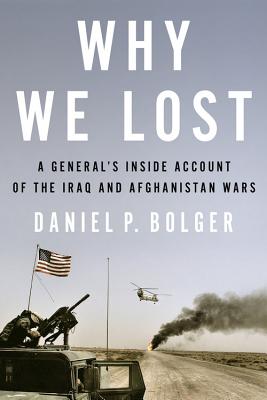 Why We Lost: A General's Inside Account of the Iraq and Afghanistan Wars - Bolger, Daniel