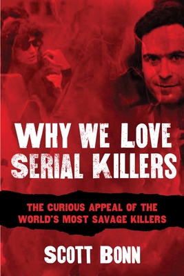 Why We Love Serial Killers: The Curious Appeal of the World's Most Savage Murderers - Bonn, Scott, Professor, and Dimond, Diane (Foreword by)