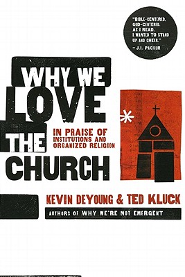 Why We Love the Church: In Praise of Institutions and Organized Religion - DeYoung, Kevin, and Kluck, Ted