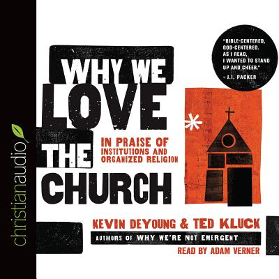 Why We Love the Church: In Praise of Institutions and Organized Religion - DeYoung, Kevin, and Kluck, Ted, and Verner, Adam (Narrator)