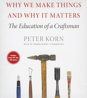 Why We Make Things and Why It Matters: The Education of a Craftsman - Korn, Peter, and Burns, Traber (Read by)