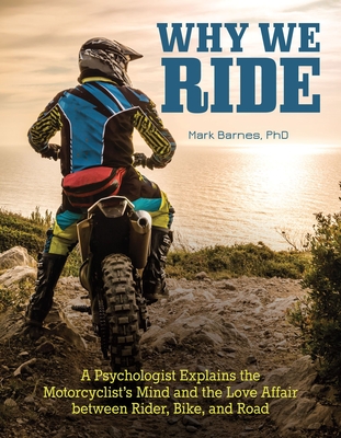 Why We Ride: A Psychologist Explains the Motorcyclist's Mind and the Relationship Between Rider, Bike, and Road - Barnes, Mark