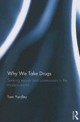 Why We Take Drugs: Seeking Excess and Communion in the Modern World - Yardley, Tom