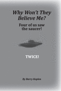 Why Won't They Believe Me?: Four of us saw the saucer! TWICE!