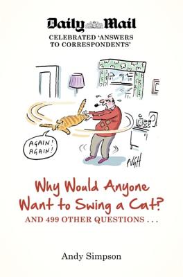 Why Would Anyone Want to Swing a Cat?: ... and 499 other questions - Simpson, Andy