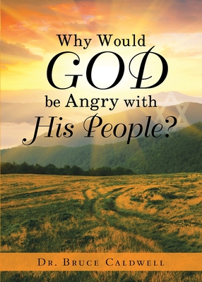 Why Would God be Angry with His People? - Caldwell, Bruce, Dr.