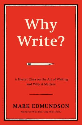 Why Write?: A Master Class on the Art of Writing and Why It Matters - Edmundson, Mark