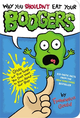 Why You Shouldn't Eat Your Boogers: Gross But True Things You Don't Want to Know about Your Body - Gould, Francesca