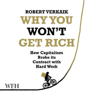 Why You Won't Get Rich: How Capitalism Broke its Contract with Hard Work