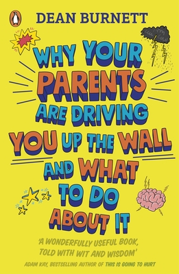 Why Your Parents Are Driving You Up the Wall and What To Do About It: THE BOOK EVERY TEENAGER NEEDS TO READ - Burnett, Dean