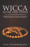 Wicca Altar and Tools: A Beginner's Guide to Wiccan Altars, Tools for Spellwork, and Casting the Circle