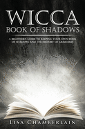 Wicca Book of Shadows: A Beginner's Guide to Keeping Your Own Book of Shadows and the History of Grimoires