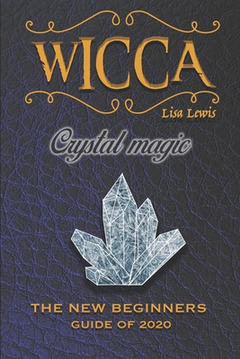 Wicca Crystal Magic: The New Book of 2020, a Beginner's Guide for Wiccan or Other Practitioner of Witchcraft With Simple Crystal and Stone Spells, an Easy Starter Kit. - Lewis, Lisa