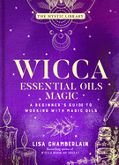 Wicca Essential Oils Magic: A Beginner's Guide to Working with Magic Oils Volume 6
