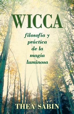 Wicca: Filosofia y Practica de la Magia Luminosa = Wicca for Beginners - Sabin, Thea