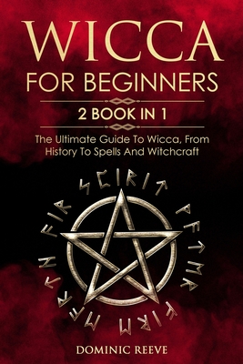 Wicca For Beginners: 2 book in 1 - The Ultimate Guide To Wicca, From History To Spells And Witchcraft - Reeve, Dominic