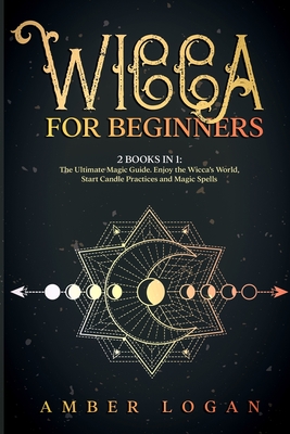 Wicca for Beginners: 2 Books in 1: The Ultimate Magic Guide. Enjoy the Wicca's World, Start Candle Practices and Magic Spells. - Logan, Amber