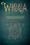 Wicca for Beginners: The Ultimate Practical Magic Guide. Discover the Wicca's World, Learn its Mysterious Belief and History and Start Enjoying Wiccan Rituals and Spells.
