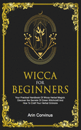 Wicca For Beginners: Your Practical Handbook Of Wicca Herbal Magick. Discover The Secrets Of Green Witchcraft And How To Craft Your Herbal Grimoire.