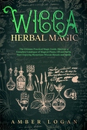 Wicca Herbal Magic: The Ultimate Practical Magic Guide. Discover a Complete Catalogue of Magical Plants, Oil and Herbs. Start Enjoying Mysterious Wiccan Rituals and Spells