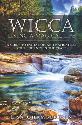 Wicca Living a Magical Life: A Guide to Initiation and Navigating Your Journey in the Craft - Chamberlain, Lisa