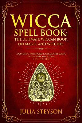 Wicca Spell Book: The Ultimate Wiccan Book on Magic and Witches: A Guide to Witchcraft, Wicca and Magic in the New Age with a Divinity Code - Steyson, Julia