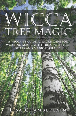 Wicca Tree Magic: A Wiccan's Guide and Grimoire for Working Magic with Trees, with Tree Spells and Magical Crafts - Chamberlain, Lisa