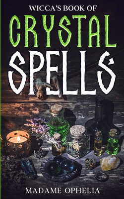 Wicca's Book of Crystal Spells: A Guide to Harnessing the Power of Crystals for Magic and Manifestation - Ophelia, Madame