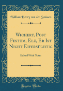 Wichert, Post Festum, Elz, Er Ist Nicht Eiferschtig: Edited with Notes (Classic Reprint)