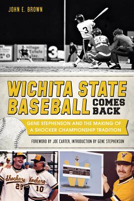 Wichita State Baseball Comes Back:: Gene Stephenson and the Making of a Shocker Championship Tradition - Brown, John E, and Carter, Joe (Foreword by), and Stephenson, Gene (Introduction by)