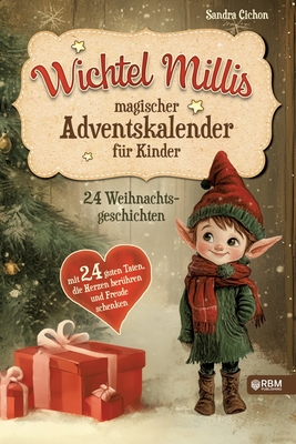 Wichtel Millis magischer Adventskalender: 24 Weihnachtsgeschichten mit 24 guten Taten, die Herzen ber?hren und Freude schenken I Zum Vorlesen und gemeinsamen Lesen im Advent I Adventskalender Buch - Rbm Publishing (Editor), and Cichon, Sandra