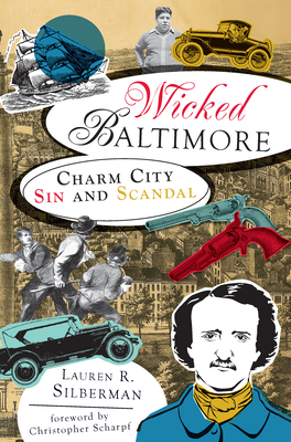 Wicked Baltimore: Charm City Sin and Scandal - Silberman, Lauren R, and Scharpf, Christopher (Foreword by)