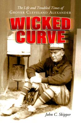 Wicked Curve: The Life and Troubled Times of Grover Cleveland Alexander - Skipper, John C