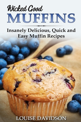 Wicked Good Muffins: Insanely Delicious, Quick, and Easy Muffin Recipes - Davidson, Louise