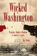 Wicked Washington: Mysteries, Murder & Mayhem in America's Capital