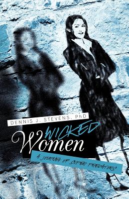 Wicked Women: A Journey of Super Predators - Stevens, Dennis J, PhD