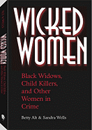 Wicked Women: Black Widows, Child Killers, and Other Women in Crime - Alt, Betty, and Wells, Sandra