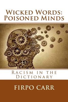 Wicked Words: Poisoned Minds: Racism in the Dictionary - Carr, Firpo